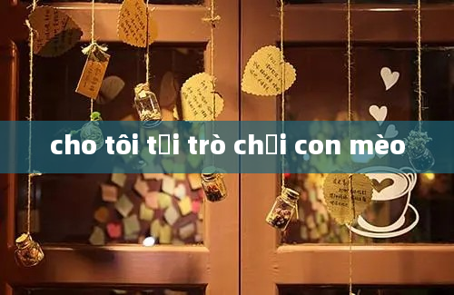 cho tôi tải trò chơi con mèo