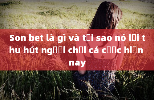 Son bet là gì và tại sao nó lại thu hút người chơi cá cược hiện nay