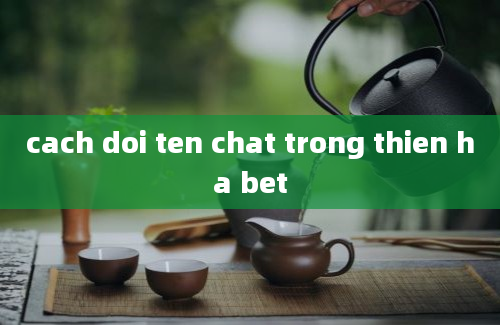 cach doi ten chat trong thien ha bet