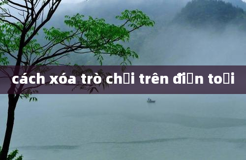 cách xóa trò chơi trên điện toại