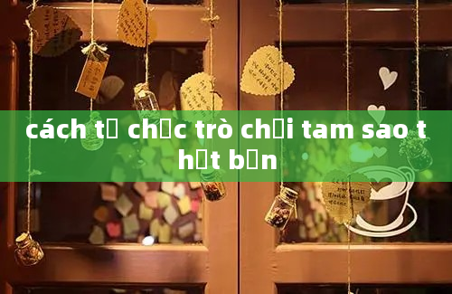 cách tổ chức trò chơi tam sao thất bản