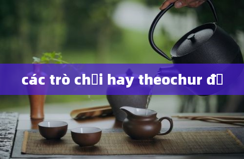 các trò chơi hay theochur đề