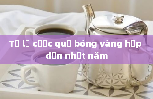 Tỷ lệ cược quả bóng vàng hấp dẫn nhất năm