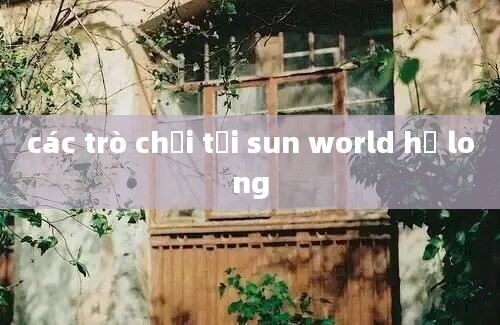 các trò chơi tại sun world hạ long