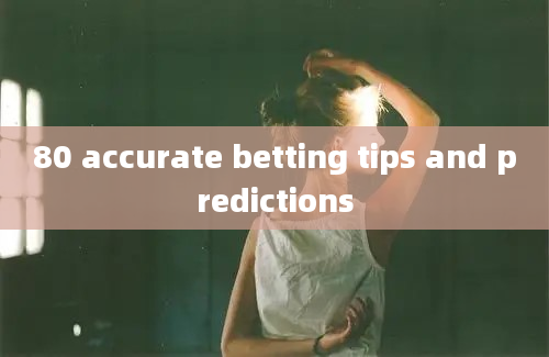 80 accurate betting tips and predictions