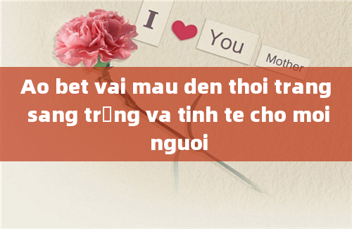 Ao bet vai mau den thoi trang sang trọng va tinh te cho moi nguoi