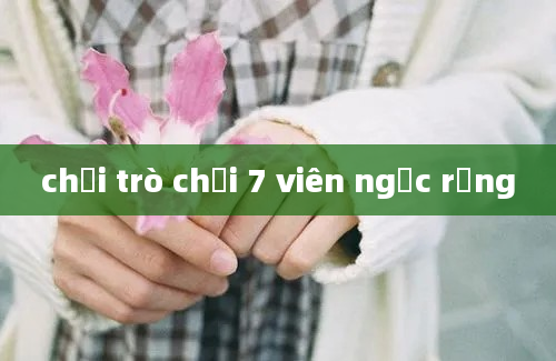 chơi trò chơi 7 viên ngọc rồng