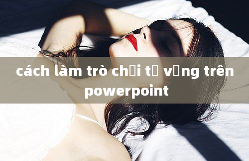 cách làm trò chơi từ vựng trên powerpoint