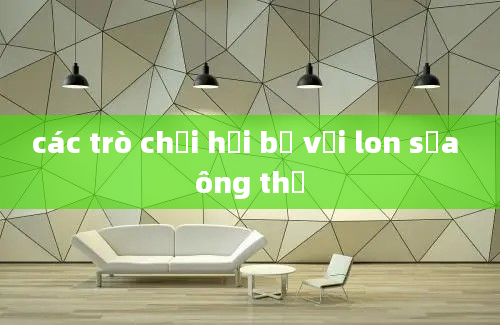 các trò chơi hồi bế với lon sữa ông thọ