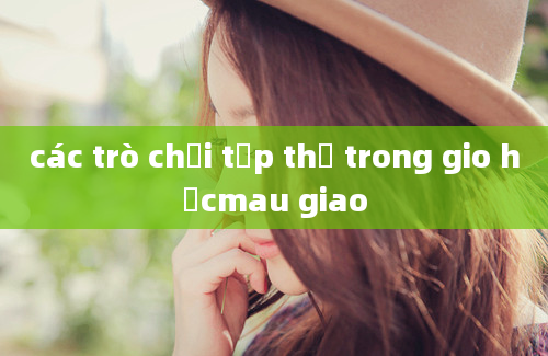 các trò chơi tập thể trong gio họcmau giao