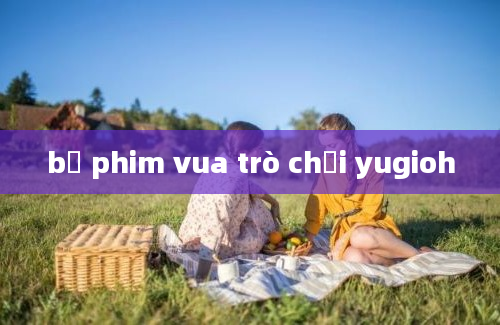 bộ phim vua trò chơi yugioh