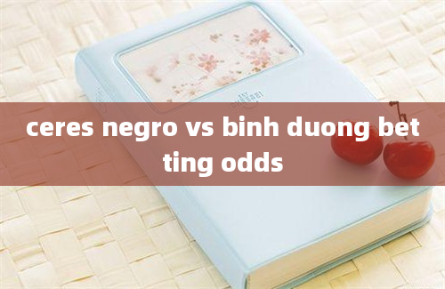 ceres negro vs binh duong betting odds