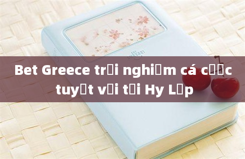 Bet Greece trải nghiệm cá cược tuyệt vời tại Hy Lạp