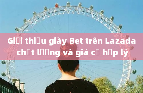 Giới thiệu giày Bet trên Lazada chất lượng và giá cả hợp lý