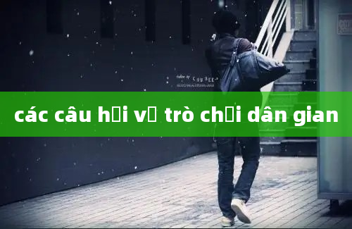 các câu hỏi về trò chơi dân gian