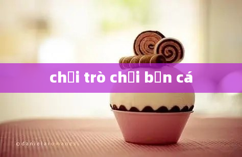 chơi trò chơi bắn cá