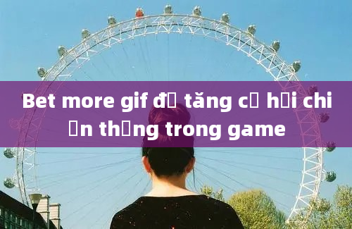 Bet more gif để tăng cơ hội chiến thắng trong game