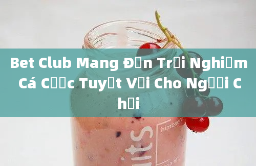 Bet Club Mang Đến Trải Nghiệm Cá Cược Tuyệt Vời Cho Người Chơi