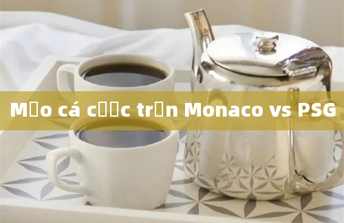 Mẹo cá cược trận Monaco vs PSG