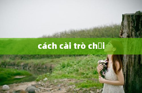 cách cài trò chơi