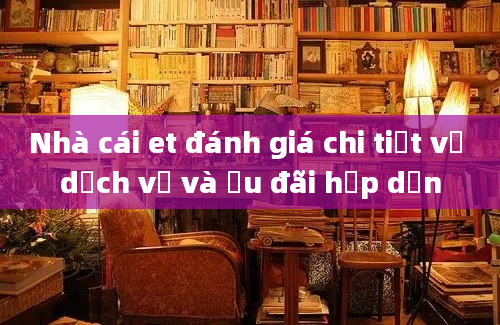 Nhà cái et đánh giá chi tiết về dịch vụ và ưu đãi hấp dẫn