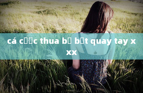 cá cược thua bị bắt quay tay xxx