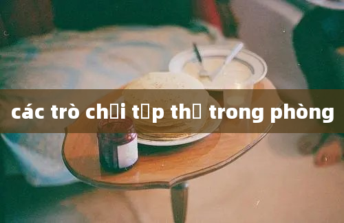 các trò chơi tập thể trong phòng