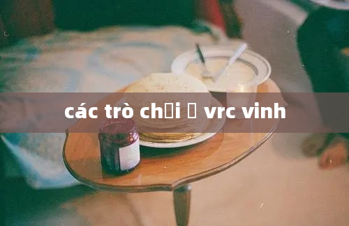 các trò chơi ở vrc vinh