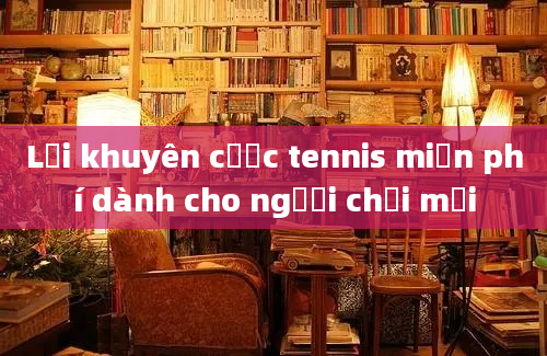 Lời khuyên cược tennis miễn phí dành cho người chơi mới