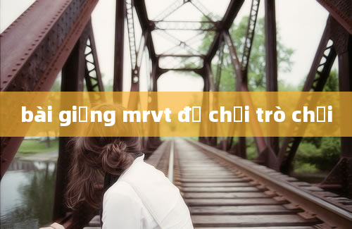 bài giảng mrvt đồ chơi trò chơi