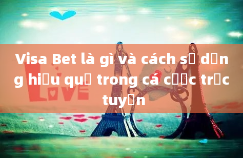 Visa Bet là gì và cách sử dụng hiệu quả trong cá cược trực tuyến