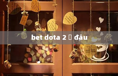 bet dota 2 ở đâu