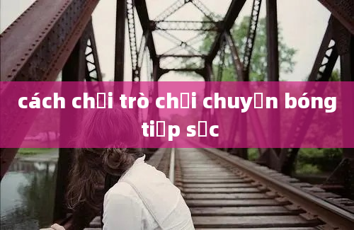 cách chơi trò chơi chuyền bóng tiếp sức