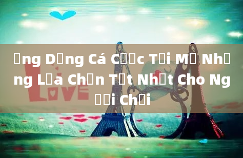 Ứng Dụng Cá Cược Tại Mỹ Những Lựa Chọn Tốt Nhất Cho Người Chơi