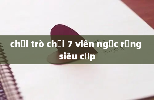 chơi trò chơi 7 viên ngọc rồng siêu cấp