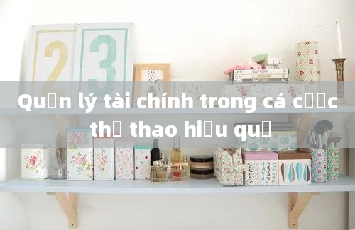 Quản lý tài chính trong cá cược thể thao hiệu quả