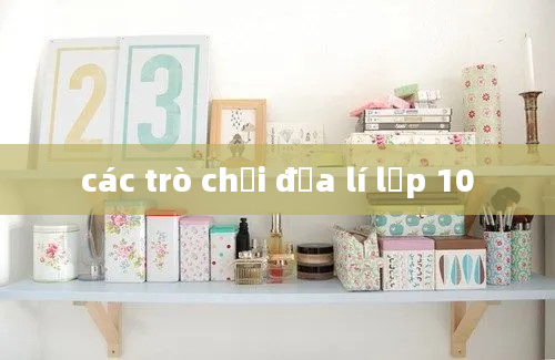 các trò chơi địa lí lớp 10