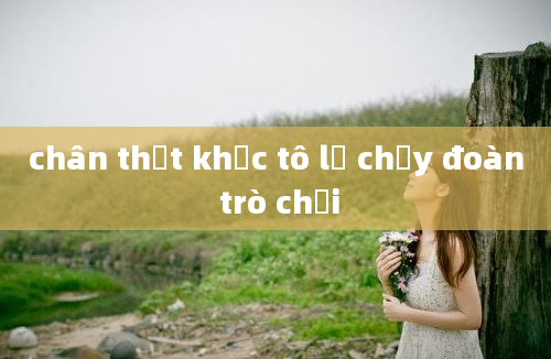 chân thật khắc tô lỗ chạy đoàn trò chơi