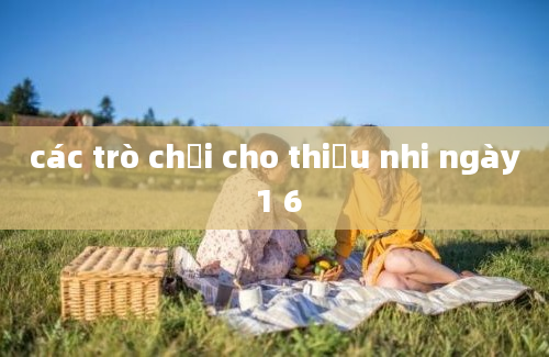 các trò chơi cho thiếu nhi ngày 1 6