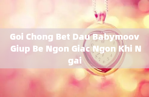 Goi Chong Bet Dau Babymoov Giup Be Ngon Giac Ngon Khi Ngai