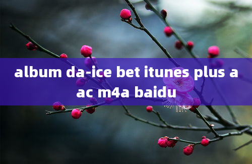 album da-ice bet itunes plus aac m4a baidu