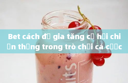 Bet cách để gia tăng cơ hội chiến thắng trong trò chơi cá cược