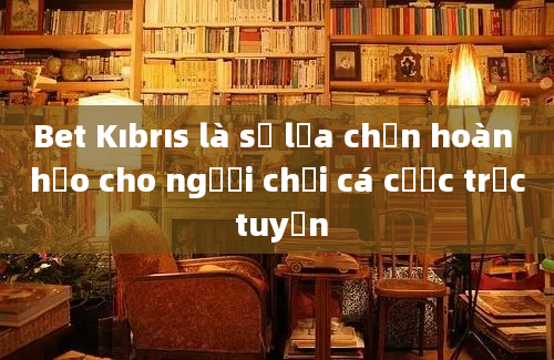 Bet Kıbrıs là sự lựa chọn hoàn hảo cho người chơi cá cược trực tuyến