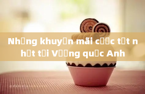 Những khuyến mãi cược tốt nhất tại Vương quốc Anh