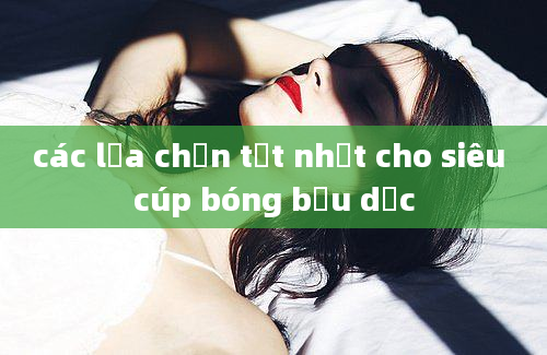 các lựa chọn tốt nhất cho siêu cúp bóng bầu dục