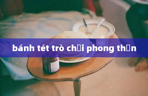 bánh tét trò chơi phong thần