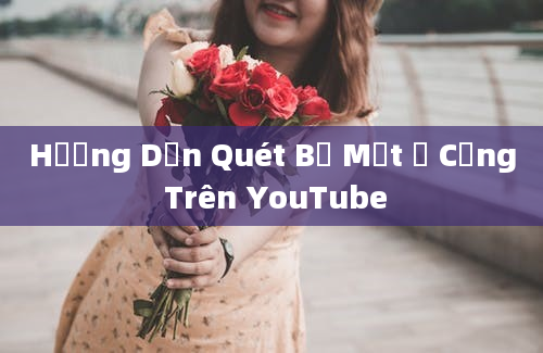 Hướng Dẫn Quét Bề Mặt Ổ Cứng Trên YouTube