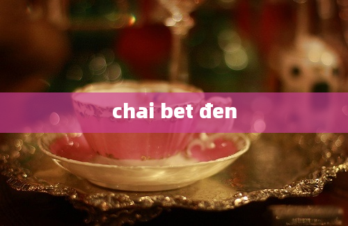 chai bet đen