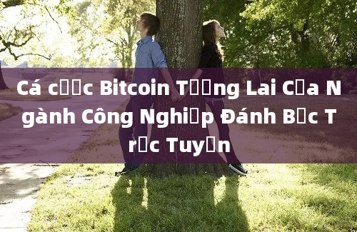 Cá cược Bitcoin Tương Lai Của Ngành Công Nghiệp Đánh Bạc Trực Tuyến