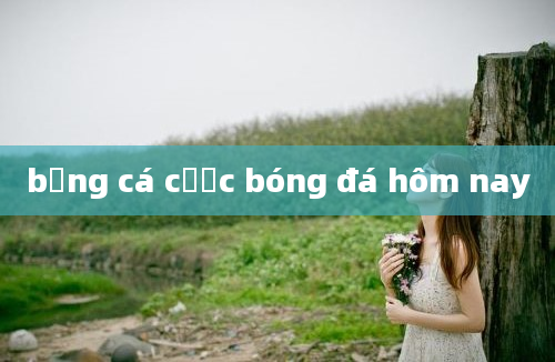 bảng cá cược bóng đá hôm nay